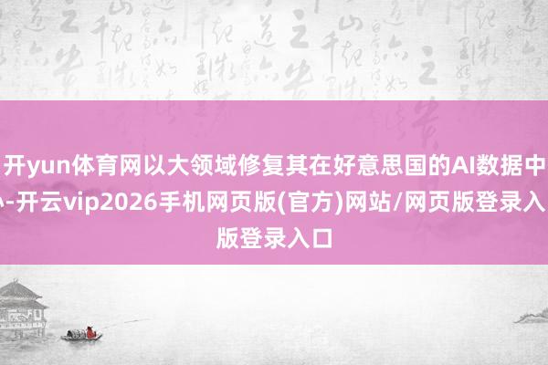 开yun体育网以大领域修复其在好意思国的AI数据中心-开云vip2026手机网页版(官方)网站/网页版登录入口