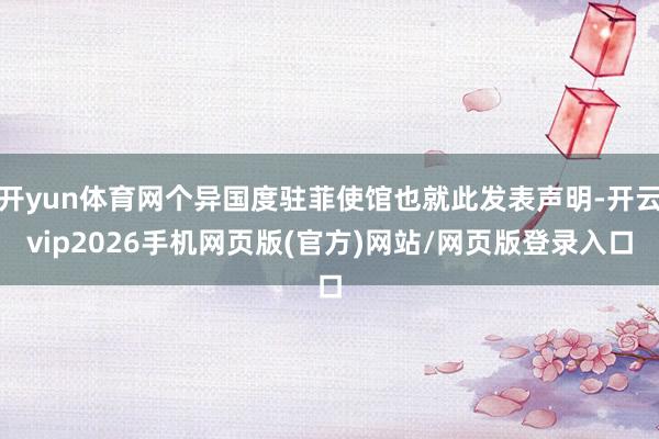 开yun体育网个异国度驻菲使馆也就此发表声明-开云vip2026手机网页版(官方)网站/网页版登录入口
