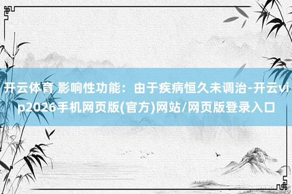 开云体育 影响性功能:由于疾病恒久未调治-开云vip2026手机网页版(官方)网站/网页版登录入口