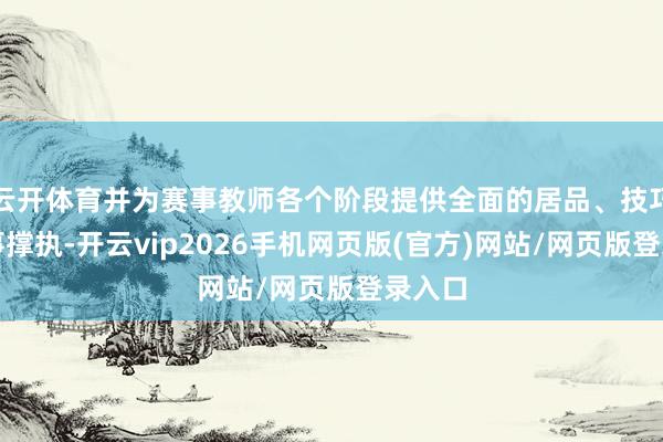 云开体育并为赛事教师各个阶段提供全面的居品、技巧及作事撑执-开云vip2026手机网页版(官方)网站/网页版登录入口