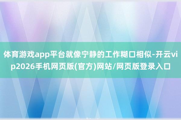 体育游戏app平台就像宁静的工作糊口相似-开云vip2026手机网页版(官方)网站/网页版登录入口