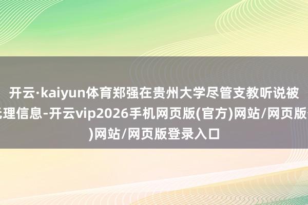 开云·kaiyun体育郑强在贵州大学尽管支教听说被证实为无理信息-开云vip2026手机网页版(官方)网站/网页版登录入口