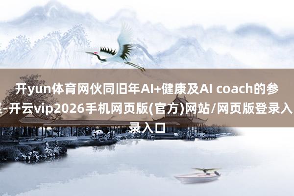 开yun体育网伙同旧年AI+健康及AI coach的参谋-开云vip2026手机网页版(官方)网站/网页版登录入口