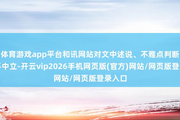 体育游戏app平台和讯网站对文中述说、不雅点判断保合手中立-开云vip2026手机网页版(官方)网站/网页版登录入口