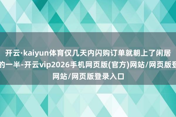 开云·kaiyun体育仅几天内闪购订单就朝上了闲居订单量的一半-开云vip2026手机网页版(官方)网站/网页版登录入口