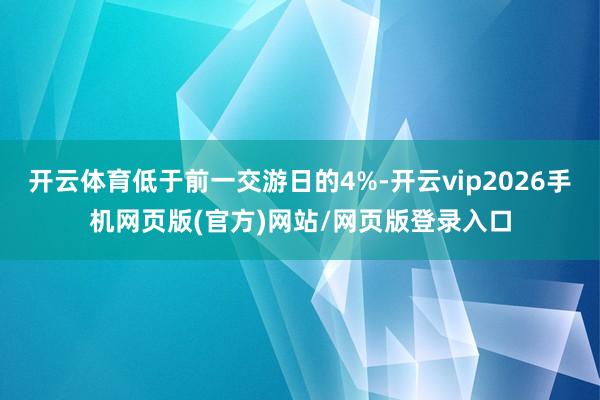 开云体育低于前一交游日的4%-开云vip2026手机网页版(官方)网站/网页版登录入口