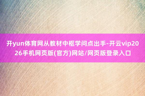 开yun体育网从教材中枢学问点出手-开云vip2026手机网页版(官方)网站/网页版登录入口
