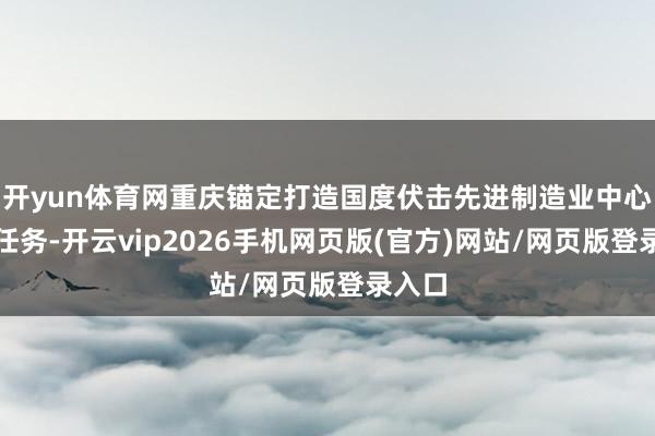 开yun体育网重庆锚定打造国度伏击先进制造业中心目的任务-开云vip2026手机网页版(官方)网站/网页版登录入口