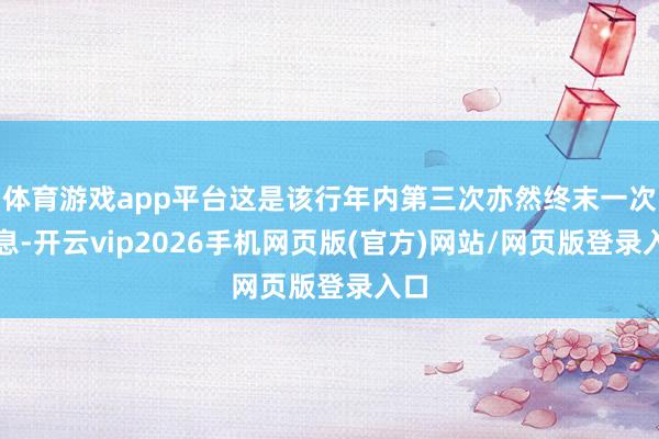 体育游戏app平台这是该行年内第三次亦然终末一次降息-开云vip2026手机网页版(官方)网站/网页版登录入口