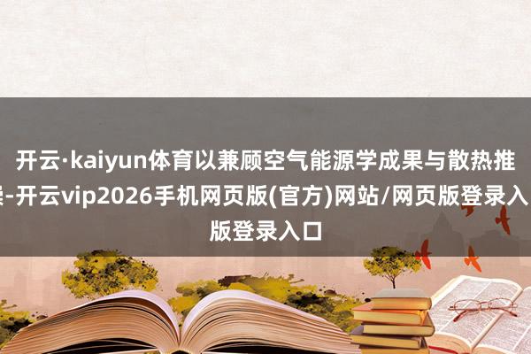 开云·kaiyun体育以兼顾空气能源学成果与散热推崇-开云vip2026手机网页版(官方)网站/网页版登录入口